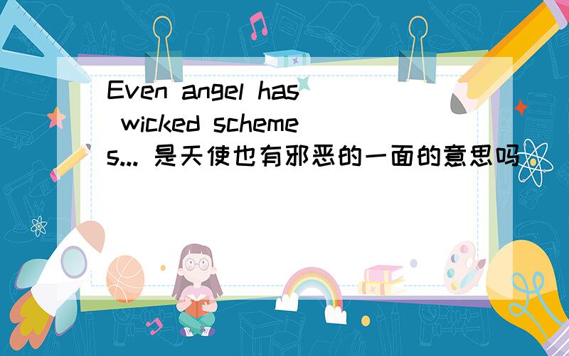 Even angel has wicked schemes... 是天使也有邪恶的一面的意思吗