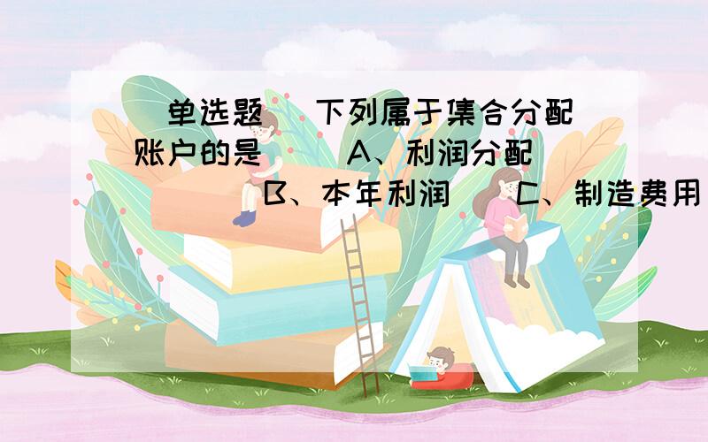 [单选题] 下列属于集合分配账户的是( )A、利润分配　　　　　B、本年利润　　C、制造费用　　　　　D、销售费用