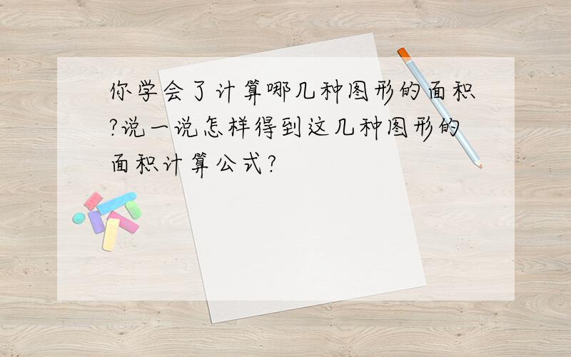 你学会了计算哪几种图形的面积?说一说怎样得到这几种图形的面积计算公式?