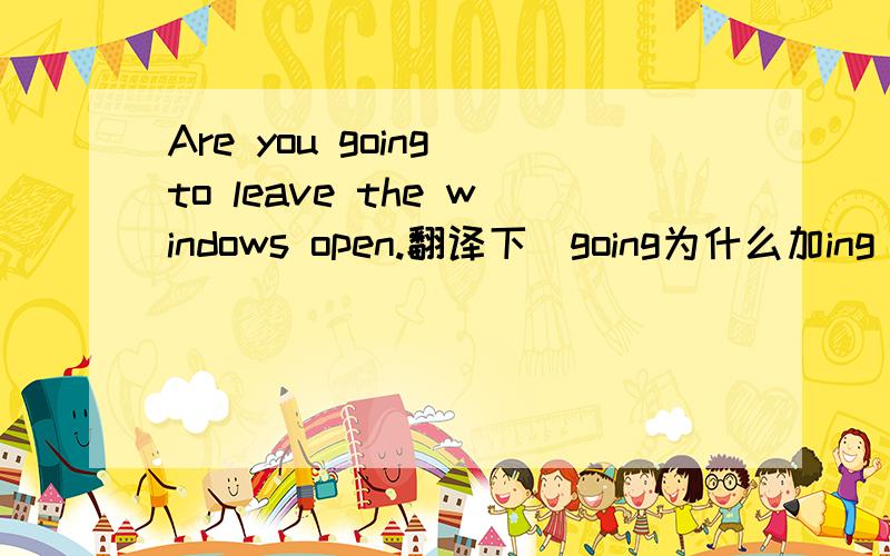 Are you going to leave the windows open.翻译下`going为什么加ing