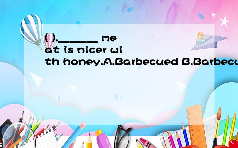 ( )._______ meat is nicer with honey.A.Barbecued B.Barbecuing C.Barbecues D.Barbecue