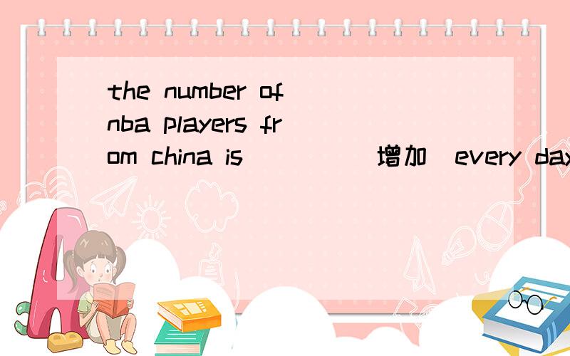 the number of nba players from china is ___ (增加）every day