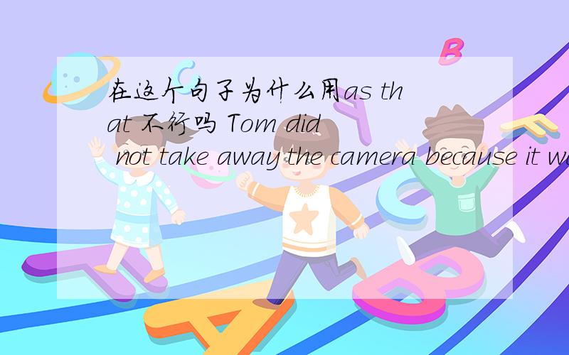 在这个句子为什么用as that 不行吗 Tom did not take away the camera because it was just the same cameTom did not take away the camera because it was just the same camera ____ he lost last week.tom 没带照相机 因为他上星期丢了一