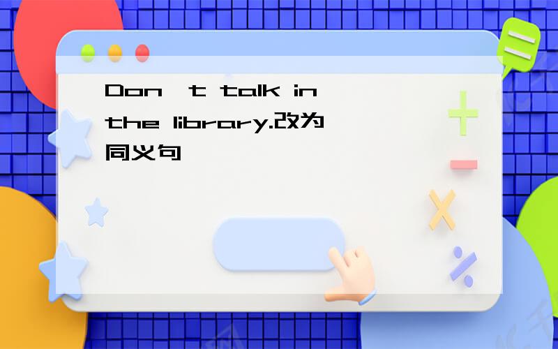 Don't talk in the library.改为同义句