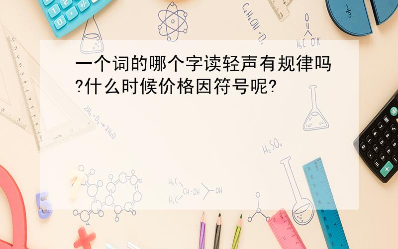 一个词的哪个字读轻声有规律吗?什么时候价格因符号呢?