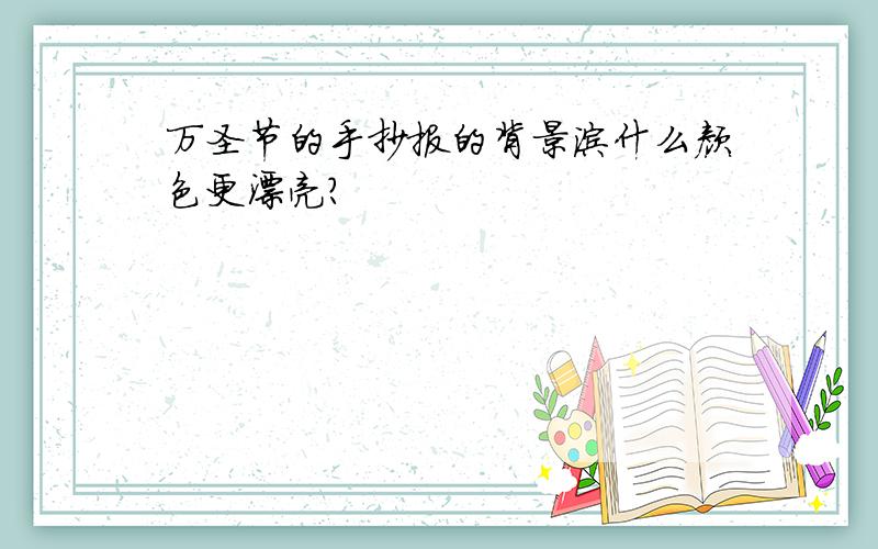 万圣节的手抄报的背景涂什么颜色更漂亮?