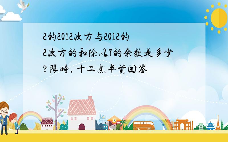 2的2012次方与2012的2次方的和除以7的余数是多少?限时，十二点半前回答