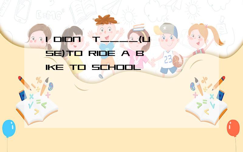 I DIDN'T____(USE)TO RIDE A BIKE TO SCHOOL