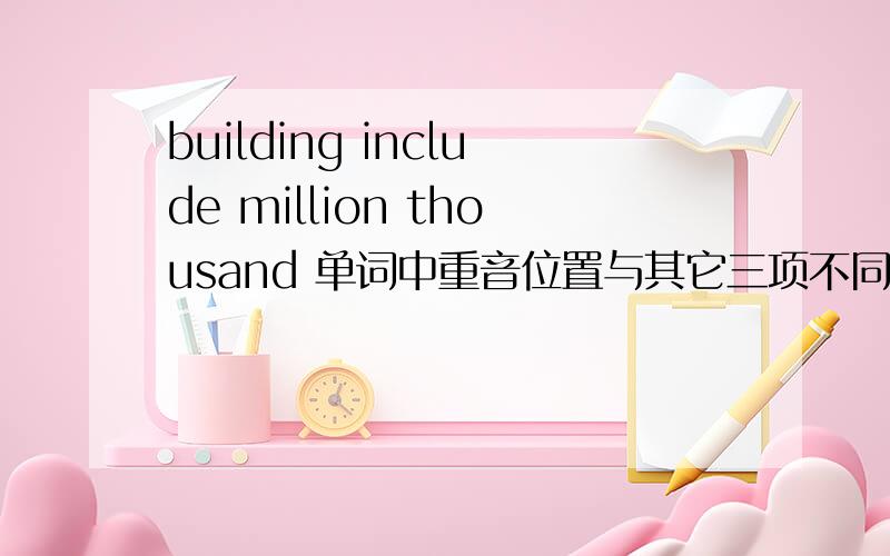 building include million thousand 单词中重音位置与其它三项不同的一项是哪个单词