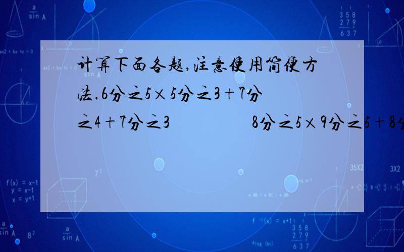 计算下面各题,注意使用简便方法.6分之5×5分之3+7分之4+7分之3                  8分之5×9分之5+8分之3×9分之510分之13÷7+10分之13×7分之6                   24×（6分之5-8分之3）