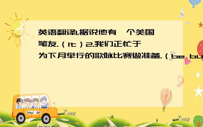 英语翻译1.据说他有一个美国笔友.（It）2.我们正忙于为下月举行的歌咏比赛做准备.（be busy）3.为了你的家庭幸福,务必遵守交通法规.（Do）4.我们必须养成早起的好习惯.（habit）5.题目越容易