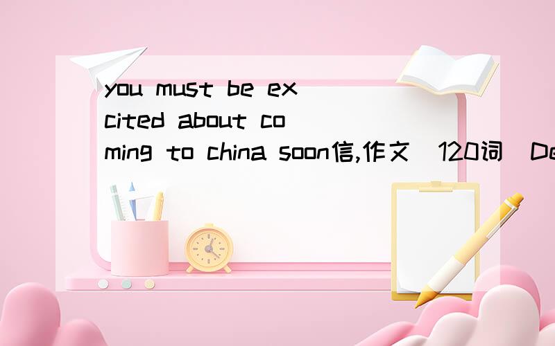 you must be excited about coming to china soon信,作文（120词）Dear ___you must be excited about coming to China soon.Let me give you some suggestions and advice about Chinese customs.When you're eating at the table,it's impolite to_____________