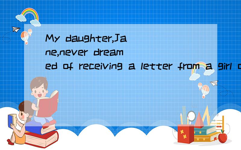 My daughter,Jane,never dreamed of receiving a letter from a girl of her own age in Holland.这个句子中是a letter做宾语吗?dreamed of receiving 是谓语加介宾短语的形式吗,其中介宾短语修饰谓语吗?