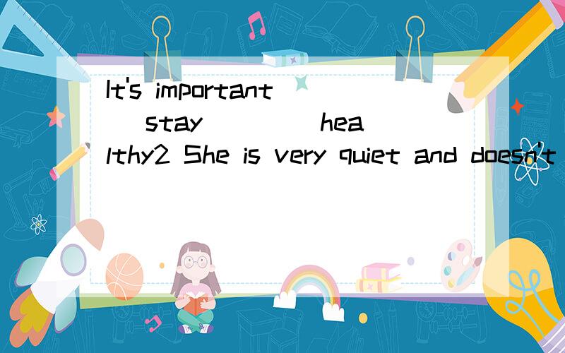 It's important (stay)___ healthy2 She is very quiet and doesn't enjoy ____(go) to the party