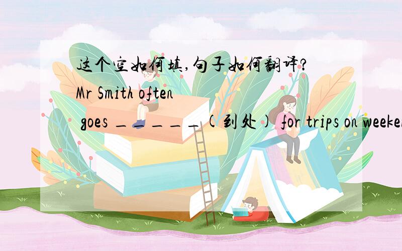 这个空如何填,句子如何翻译?Mr Smith often goes _____(到处) for trips on weekends.