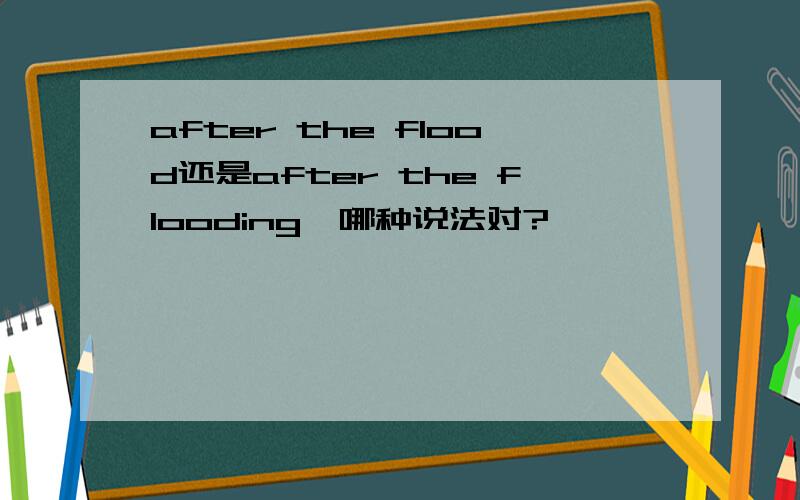 after the flood还是after the flooding,哪种说法对?