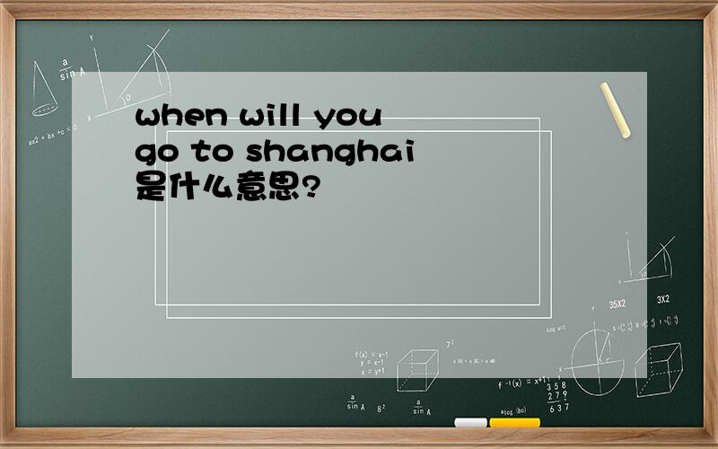 when will you go to shanghai是什么意思?