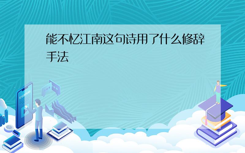 能不忆江南这句诗用了什么修辞手法