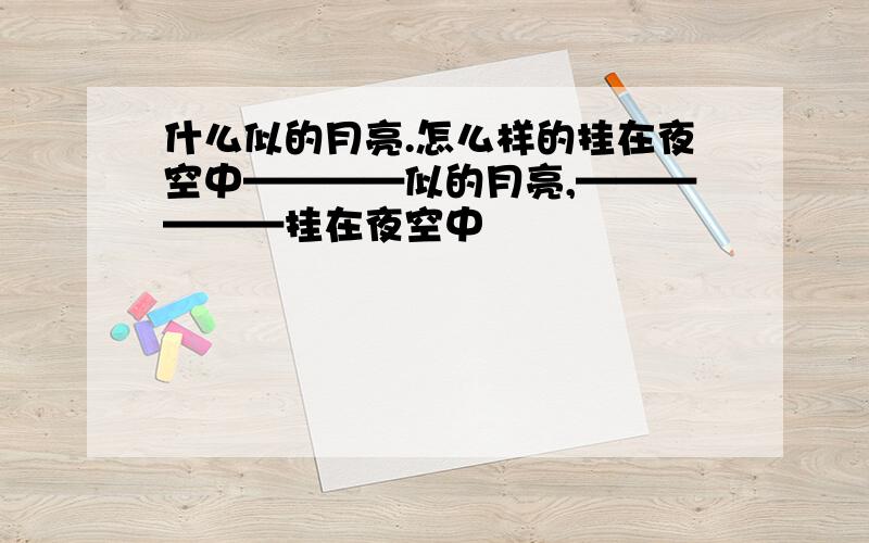 什么似的月亮.怎么样的挂在夜空中————似的月亮,——————挂在夜空中