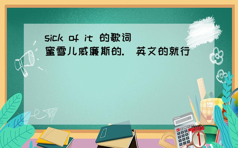 sick of it 的歌词蜜雪儿威廉斯的.(英文的就行）