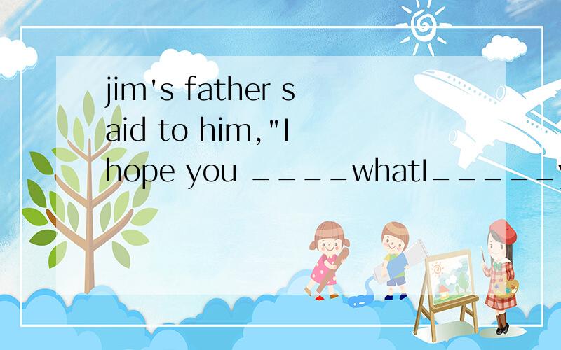 jim's father said to him,