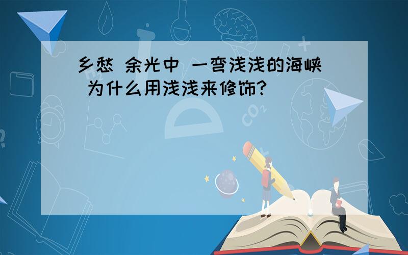 乡愁 余光中 一弯浅浅的海峡 为什么用浅浅来修饰?