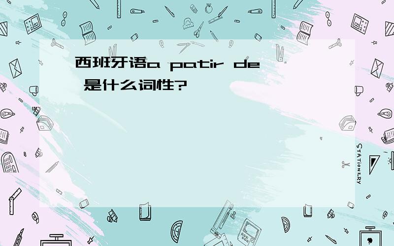 西班牙语a patir de 是什么词性?