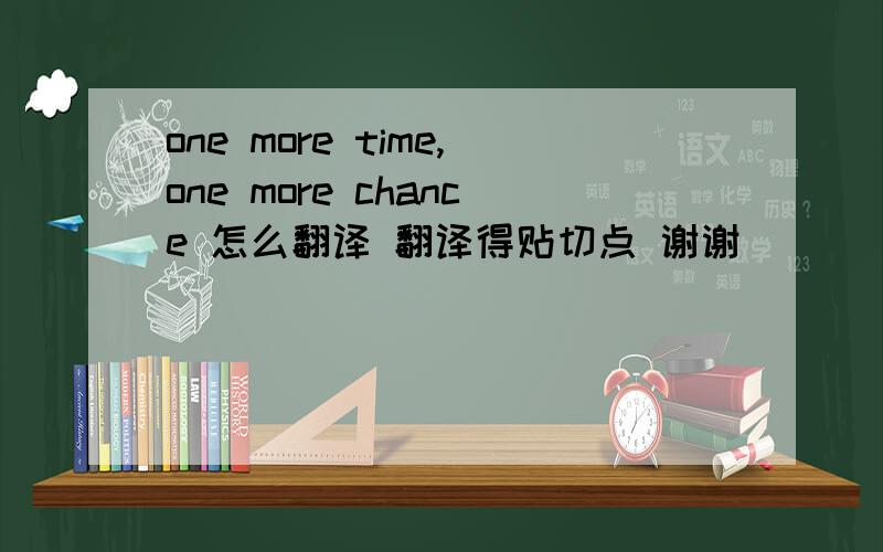 one more time,one more chance 怎么翻译 翻译得贴切点 谢谢