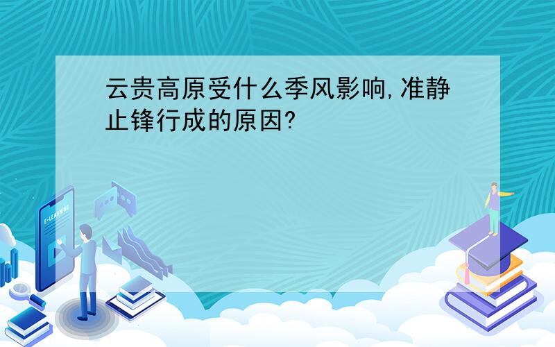 云贵高原受什么季风影响,准静止锋行成的原因?