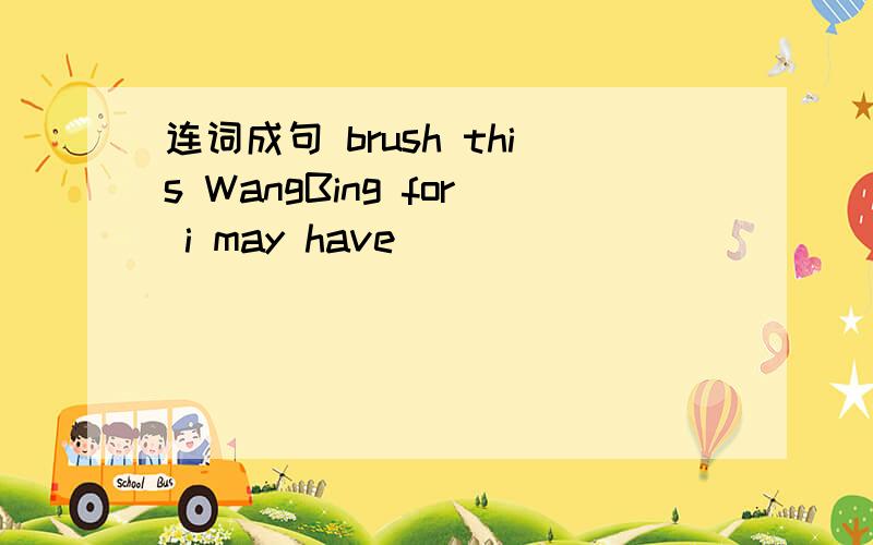 连词成句 brush this WangBing for i may have