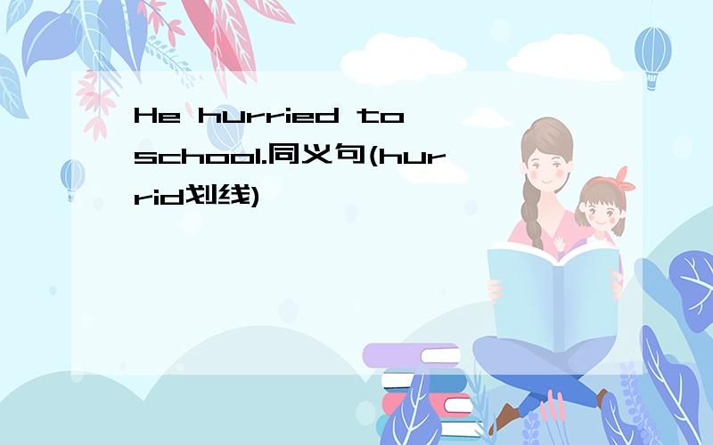 He hurried to school.同义句(hurrid划线)