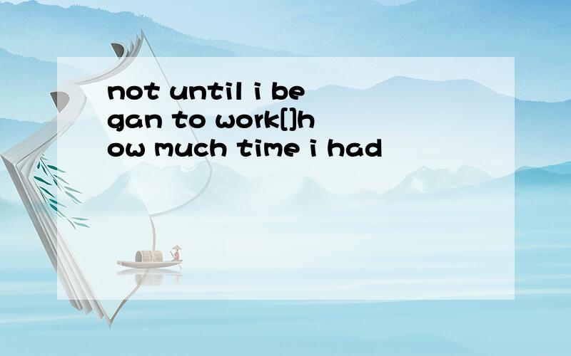 not until i began to work[]how much time i had