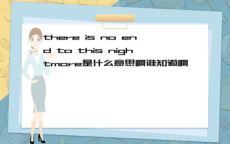 there is no end to this nightmare是什么意思啊谁知道啊