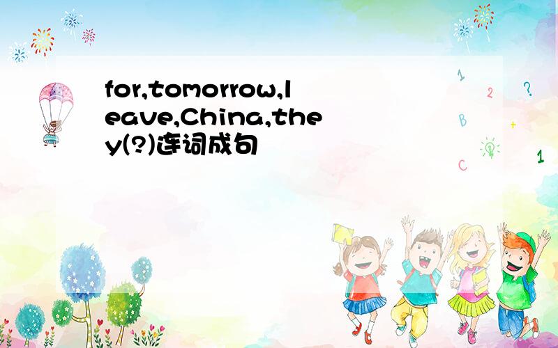 for,tomorrow,leave,China,they(?)连词成句