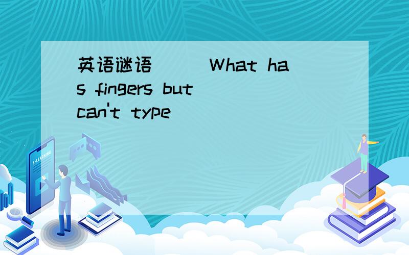 英语谜语__(What has fingers but can't type)