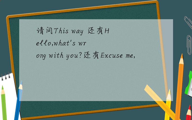 请问This way 还有Hello,what's wrong with you?还有Excuse me,