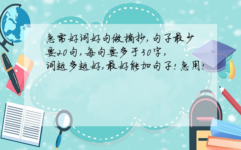 急需好词好句做摘抄,句子最少要20句,每句要多于30字,词越多越好,最好能加句子!急用!