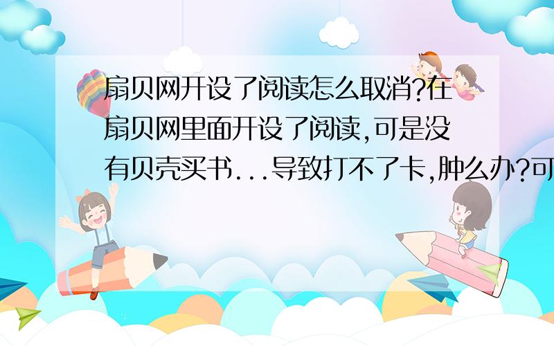 扇贝网开设了阅读怎么取消?在扇贝网里面开设了阅读,可是没有贝壳买书...导致打不了卡,肿么办?可以取消不?..