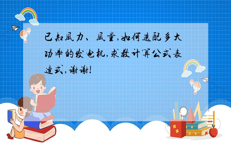 已知风力、风量,如何选配多大功率的发电机,求教计算公式表达式,谢谢!