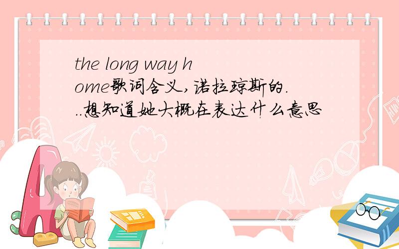 the long way home歌词含义,诺拉琼斯的...想知道她大概在表达什么意思