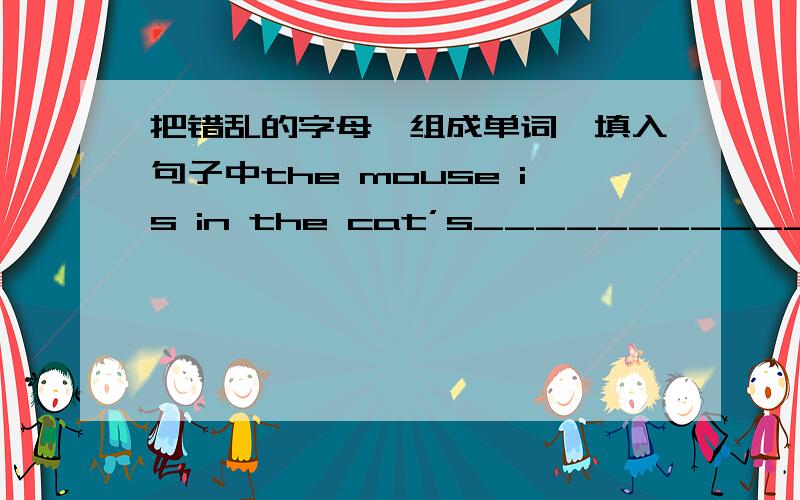 把错乱的字母,组成单词,填入句子中the mouse is in the cat’s______________(tomuh)where is the ____________(notheleep)