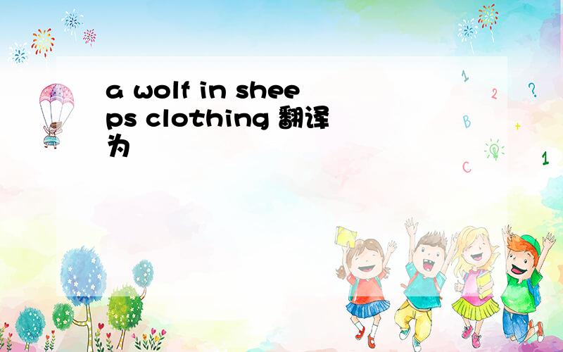 a wolf in sheeps clothing 翻译为