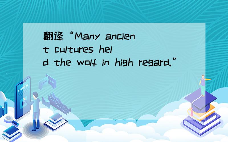 翻译“Many ancient cultures held the wolf in high regard.”