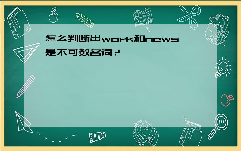 怎么判断出work和news是不可数名词?