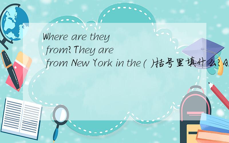 Where are they from?They are from New York in the( )括号里填什么?America还是world还是其他的?十万火急,