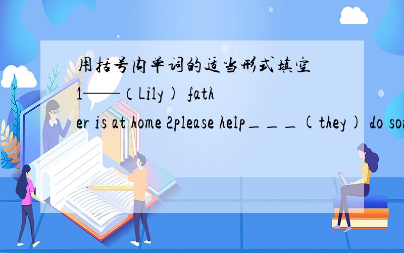 用括号内单词的适当形式填空 1——（Lily) father is at home 2please help___(they) do some housework3she can dance____(beautiful)4the___(map) on the wall are chinese5what does bob do on sundays?--he often__(watch) the cartoons6 l like___