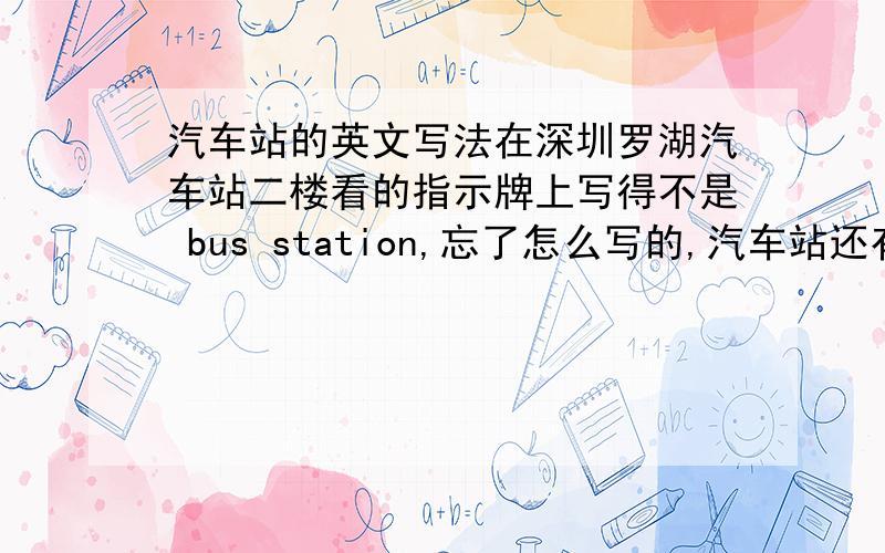 汽车站的英文写法在深圳罗湖汽车站二楼看的指示牌上写得不是 bus station,忘了怎么写的,汽车站还有别的英文写法?