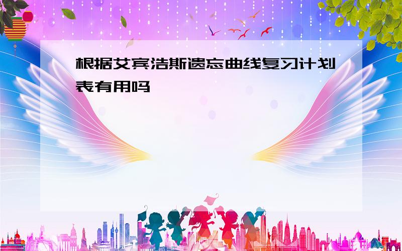 根据艾宾浩斯遗忘曲线复习计划表有用吗