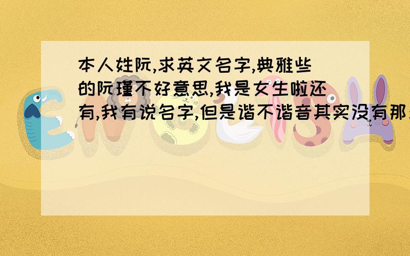 本人姓阮,求英文名字,典雅些的阮瑾不好意思,我是女生啦还有,我有说名字,但是谐不谐音其实没有那么严格啦不过最好是谐音或者和我的名字有关联,我说的是瑾这个字哦!