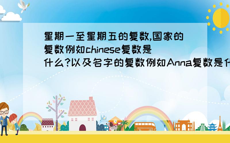 星期一至星期五的复数,国家的复数例如chinese复数是什么?以及名字的复数例如Anna复数是什么?公式